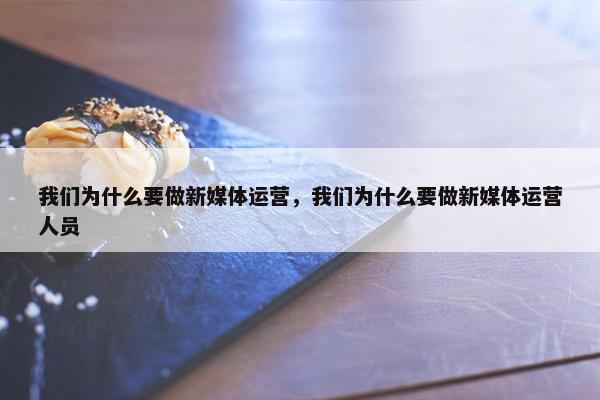 我们为什么要做新媒体运营，我们为什么要做新媒体运营人员