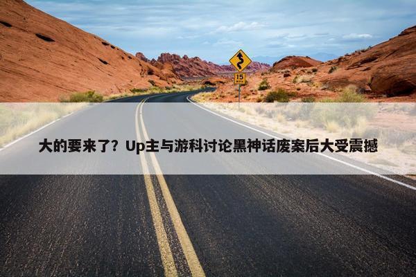 大的要来了？Up主与游科讨论黑神话废案后大受震撼