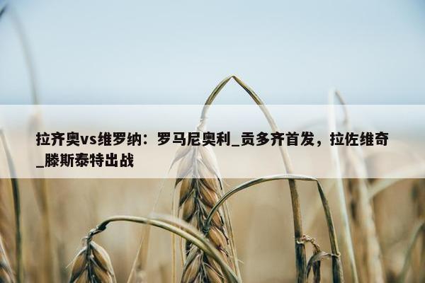 拉齐奥vs维罗纳：罗马尼奥利_贡多齐首发，拉佐维奇_滕斯泰特出战