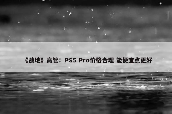 《战地》高管：PS5 Pro价格合理 能便宜点更好