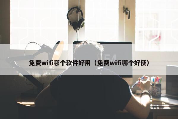 免费wifi哪个软件好用（免费wifi哪个好使）