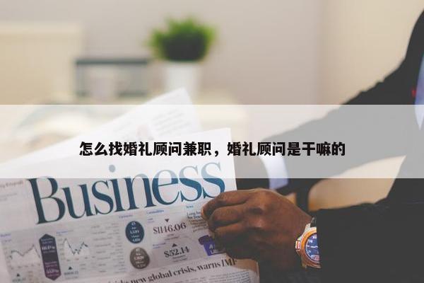 怎么找婚礼顾问兼职，婚礼顾问是干嘛的