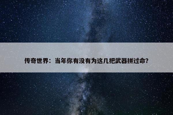 传奇世界：当年你有没有为这几把武器拼过命？