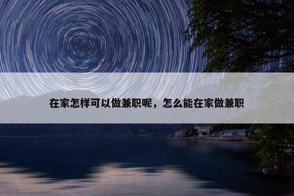 在家怎样可以做兼职呢，怎么能在家做兼职