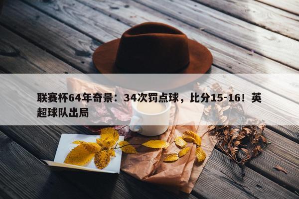 联赛杯64年奇景：34次罚点球，比分15-16！英超球队出局