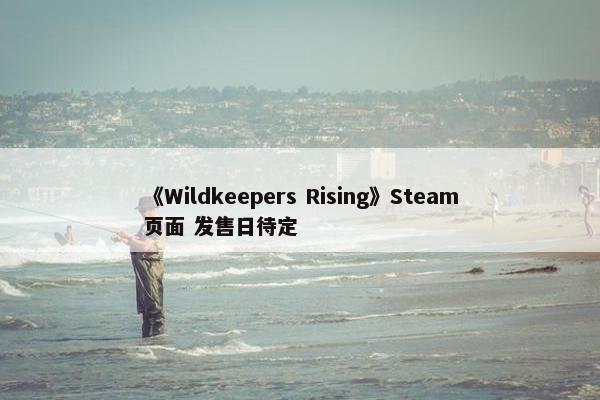 《Wildkeepers Rising》Steam页面 发售日待定