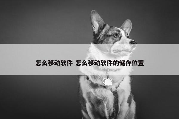 怎么移动软件 怎么移动软件的储存位置