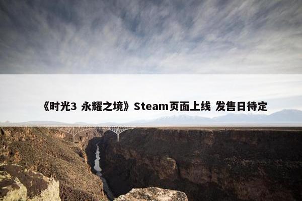 《时光3 永耀之境》Steam页面上线 发售日待定