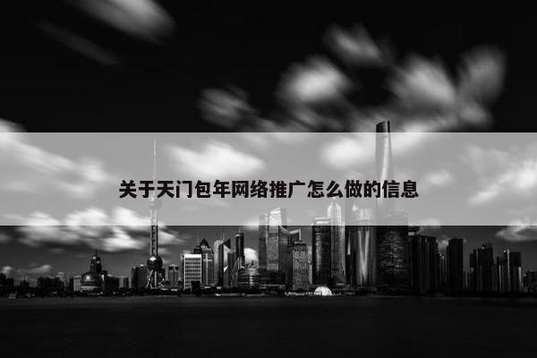 关于天门包年网络推广怎么做的信息