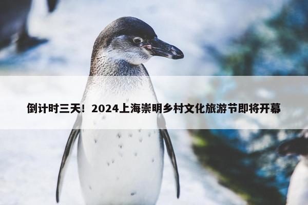 倒计时三天！2024上海崇明乡村文化旅游节即将开幕