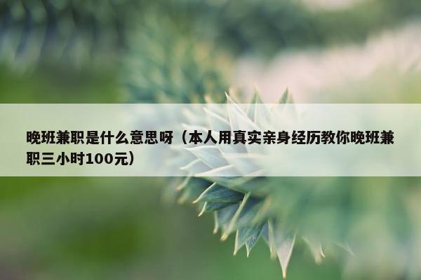 晚班兼职是什么意思呀（本人用真实亲身经历教你晚班兼职三小时100元）