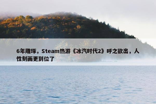 6年雕琢，Steam热游《冰汽时代2》呼之欲出，人性刻画更到位了