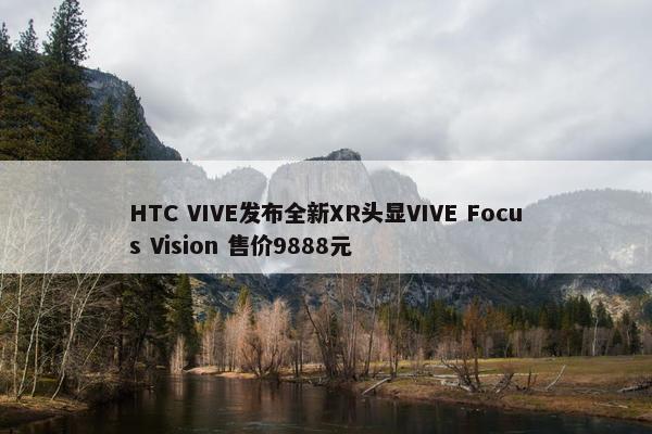 HTC VIVE发布全新XR头显VIVE Focus Vision 售价9888元