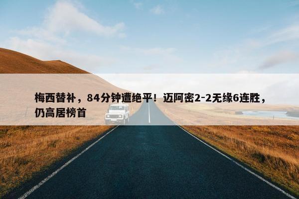 梅西替补，84分钟遭绝平！迈阿密2-2无缘6连胜，仍高居榜首