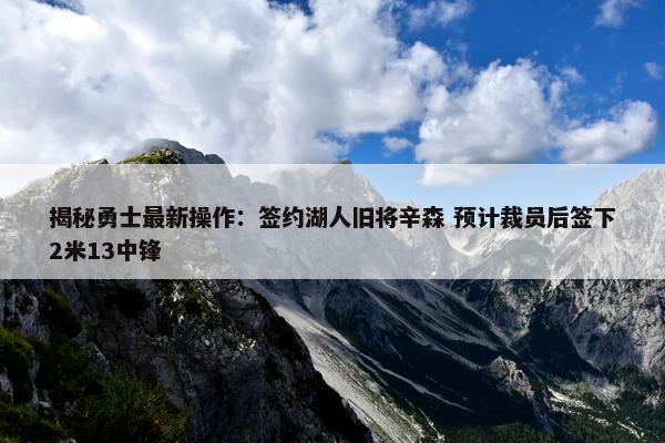 揭秘勇士最新操作：签约湖人旧将辛森 预计裁员后签下2米13中锋