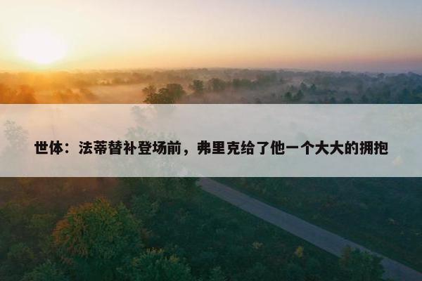 世体：法蒂替补登场前，弗里克给了他一个大大的拥抱