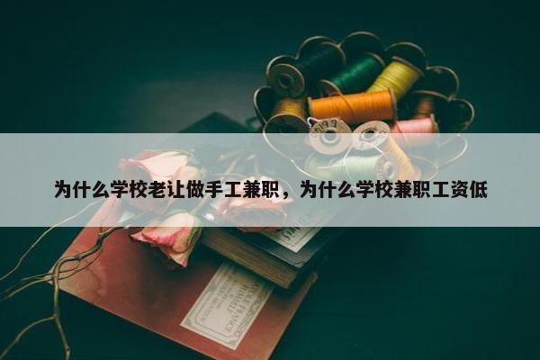 为什么学校老让做手工兼职，为什么学校兼职工资低