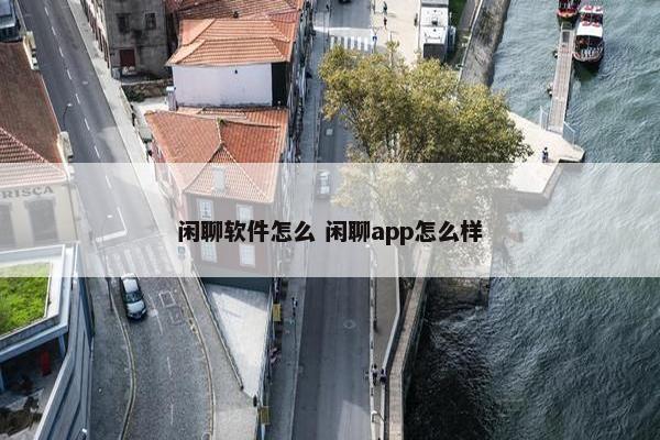 闲聊软件怎么 闲聊app怎么样