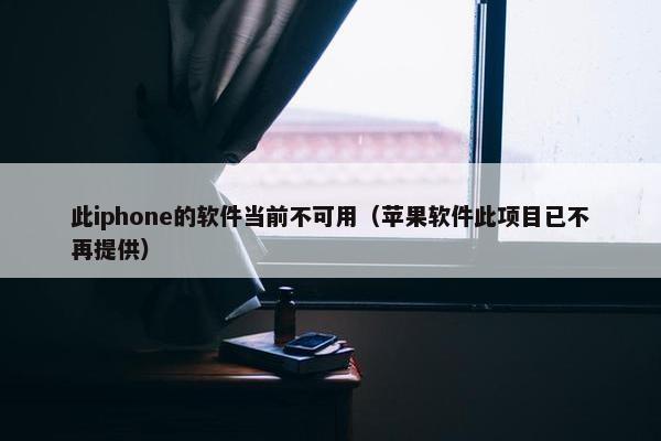 此iphone的软件当前不可用（苹果软件此项目已不再提供）