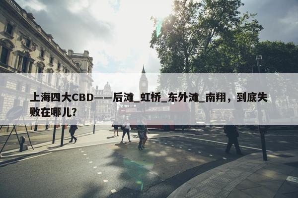 上海四大CBD——后滩_虹桥_东外滩_南翔，到底失败在哪儿？