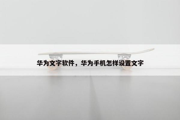 华为文字软件，华为手机怎样设置文字