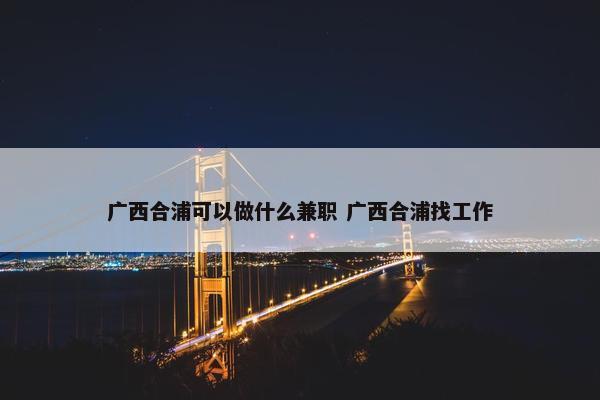 广西合浦可以做什么兼职 广西合浦找工作