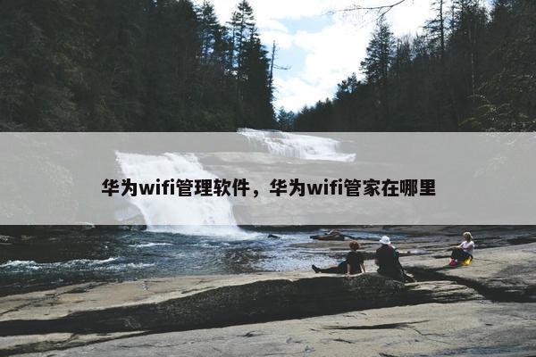 华为wifi管理软件，华为wifi管家在哪里