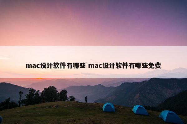 mac设计软件有哪些 mac设计软件有哪些免费