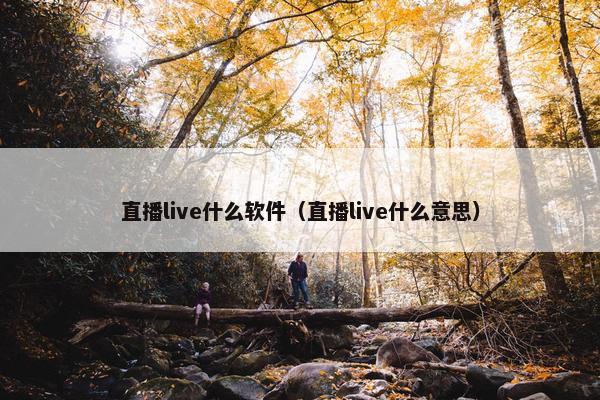 直播live什么软件（直播live什么意思）