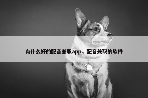 有什么好的配音兼职app，配音兼职的软件