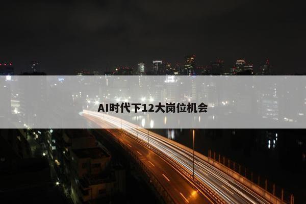 AI时代下12大岗位机会