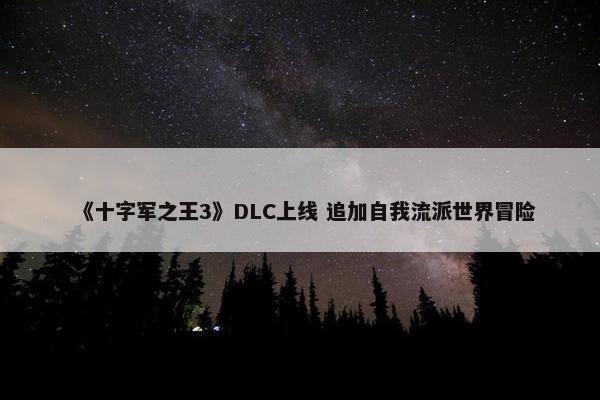 《十字军之王3》DLC上线 追加自我流派世界冒险