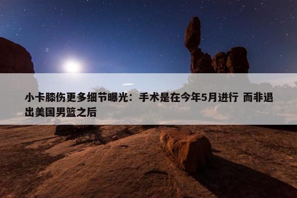 小卡膝伤更多细节曝光：手术是在今年5月进行 而非退出美国男篮之后