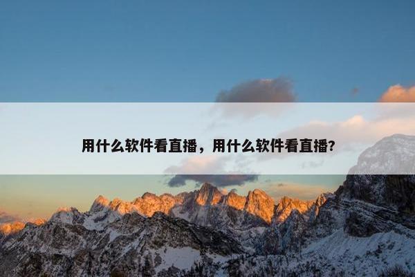 用什么软件看直播，用什么软件看直播?