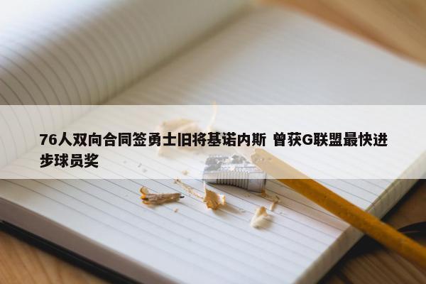 76人双向合同签勇士旧将基诺内斯 曾获G联盟最快进步球员奖