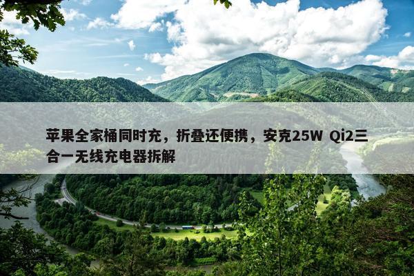 苹果全家桶同时充，折叠还便携，安克25W Qi2三合一无线充电器拆解