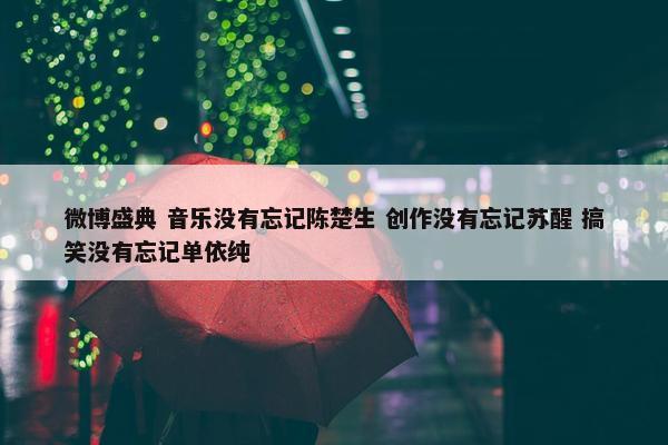 微博盛典 音乐没有忘记陈楚生 创作没有忘记苏醒 搞笑没有忘记单依纯