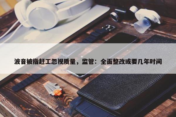 波音被指赶工忽视质量，监管：全面整改或要几年时间