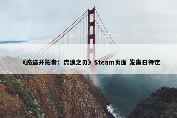 《路途开拓者：流浪之刃》Steam页面 发售日待定