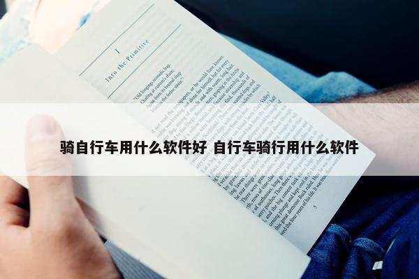 骑自行车用什么软件好 自行车骑行用什么软件