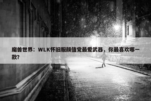 魔兽世界：WLK怀旧服颜值党最爱武器，你最喜欢哪一款？