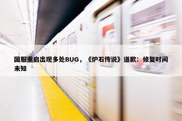 国服重启出现多处BUG，《炉石传说》道歉：修复时间未知