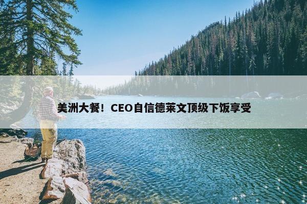 美洲大餐！CEO自信德莱文顶级下饭享受