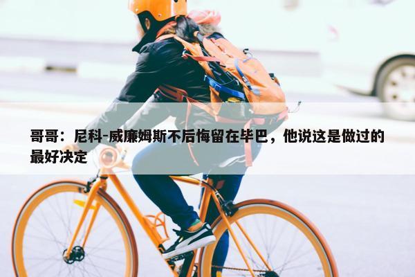 哥哥：尼科-威廉姆斯不后悔留在毕巴，他说这是做过的最好决定