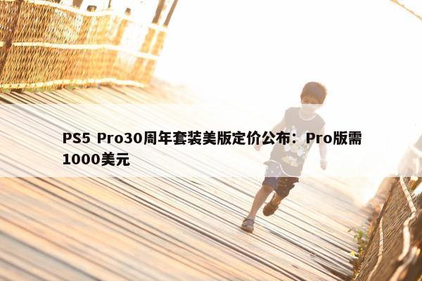 PS5 Pro30周年套装美版定价公布：Pro版需1000美元