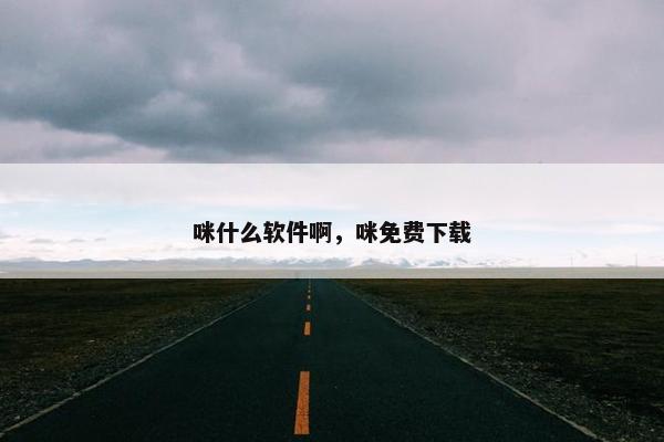 咪什么软件啊，咪免费下载