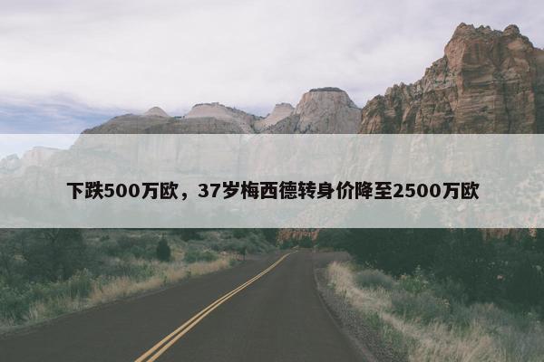 下跌500万欧，37岁梅西德转身价降至2500万欧