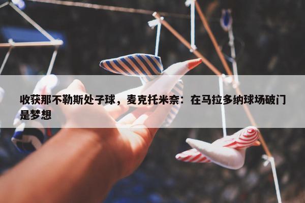 收获那不勒斯处子球，麦克托米奈：在马拉多纳球场破门是梦想