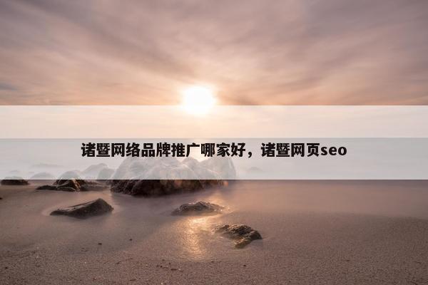 诸暨网络品牌推广哪家好，诸暨网页seo