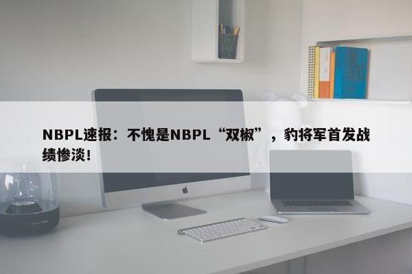 NBPL速报：不愧是NBPL“双椒”，豹将军首发战绩惨淡！